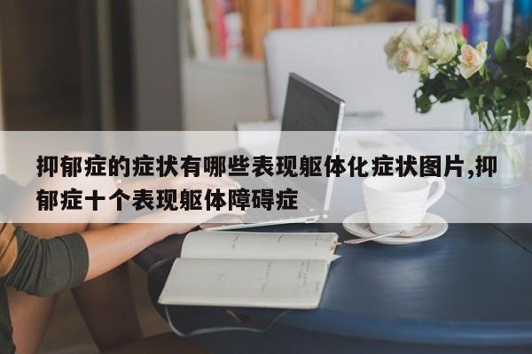 抑郁症的症状有哪些表现躯体化症状图片,抑郁症十个表现躯体障碍症