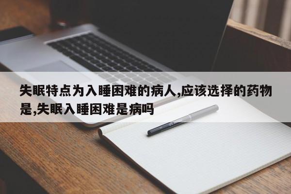 失眠特点为入睡困难的病人,应该选择的药物是,失眠入睡困难是病吗