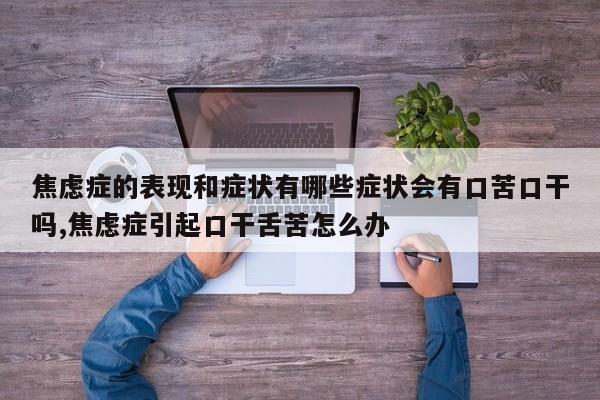 焦虑症的表现和症状有哪些症状会有口苦口干吗,焦虑症引起口干舌苦怎么办
