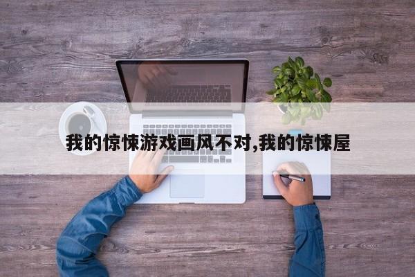 我的惊悚游戏画风不对,我的惊悚屋