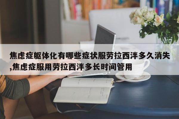 焦虑症躯体化有哪些症状服劳拉西泮多久消失,焦虑症服用劳拉西泮多长时间管用