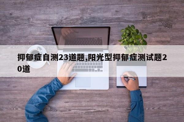 抑郁症自测23道题,阳光型抑郁症测试题20道