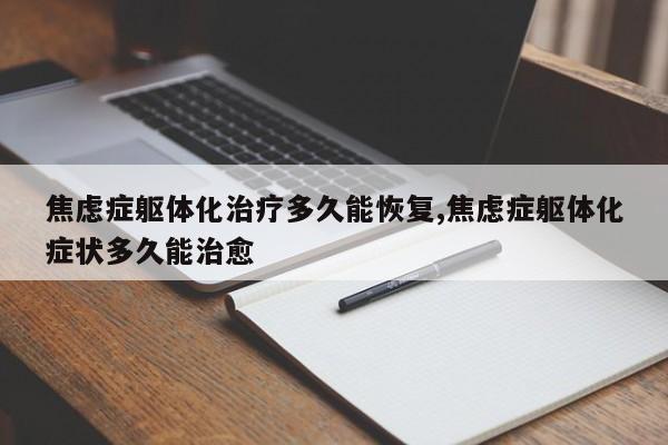 焦虑症躯体化治疗多久能恢复,焦虑症躯体化症状多久能治愈