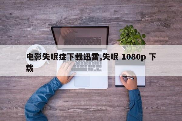 电影失眠症下载迅雷,失眠 1080p 下载