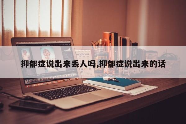 抑郁症说出来丢人吗,抑郁症说出来的话