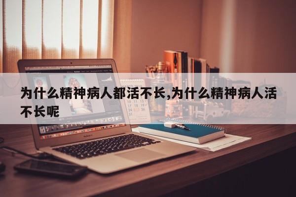 为什么精神病人都活不长,为什么精神病人活不长呢