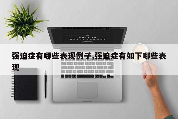 强迫症有哪些表现例子,强迫症有如下哪些表现