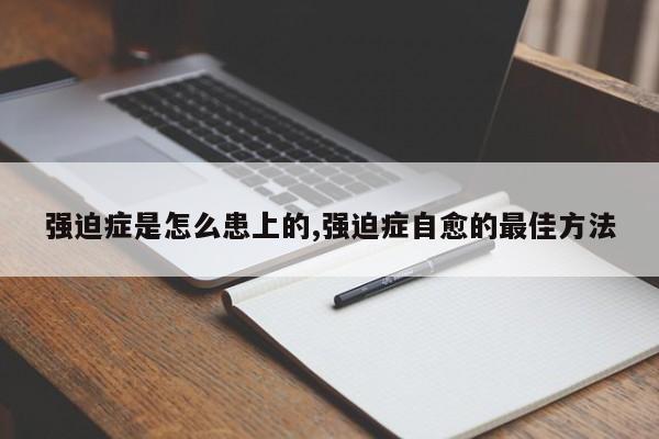 强迫症是怎么患上的,强迫症自愈的最佳方法