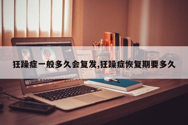 狂躁症一般多久会复发,狂躁症恢复期要多久
