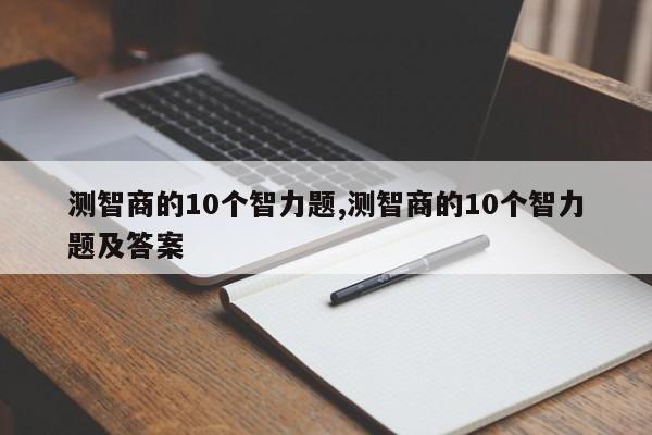 测智商的10个智力题,测智商的10个智力题及答案