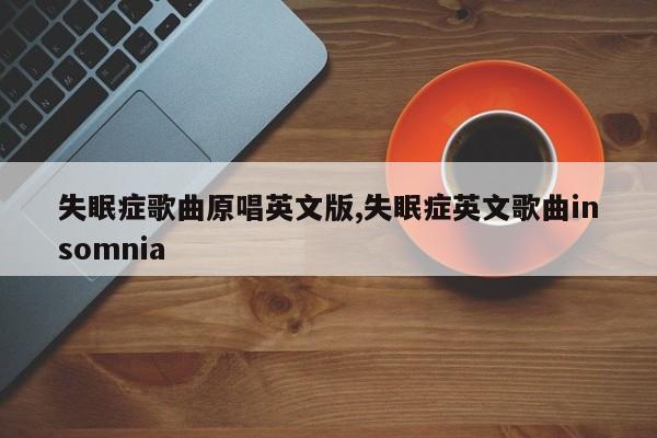 失眠症歌曲原唱英文版,失眠症英文歌曲insomnia