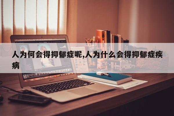 人为何会得抑郁症呢,人为什么会得抑郁症疾病