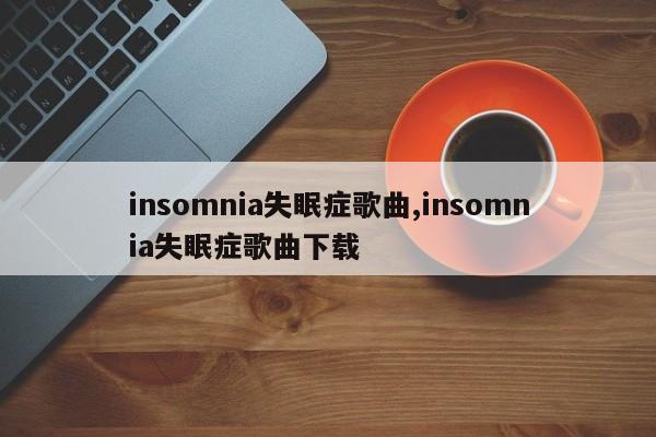 insomnia失眠症歌曲,insomnia失眠症歌曲下载