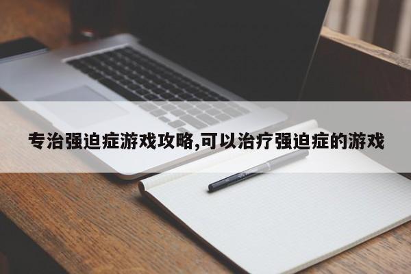 专治强迫症游戏攻略,可以治疗强迫症的游戏