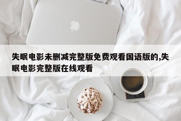 失眠电影未删减完整版免费观看国语版的,失眠电影完整版在线观看