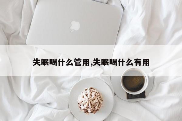 失眠喝什么管用,失眠喝什么有用