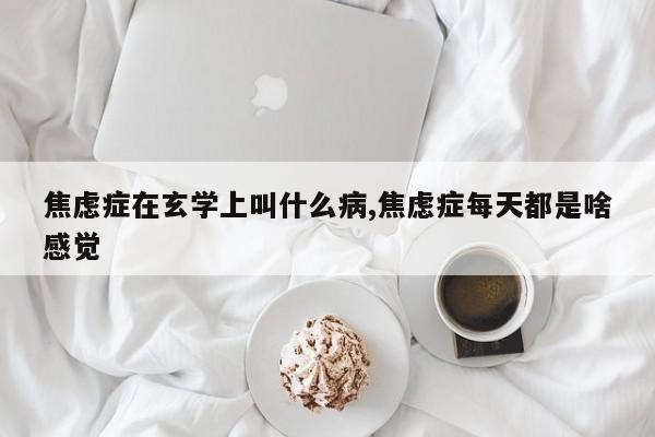 焦虑症在玄学上叫什么病,焦虑症每天都是啥感觉