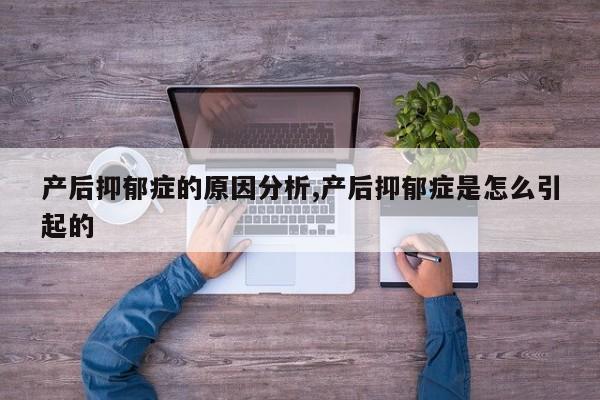 产后抑郁症的原因分析,产后抑郁症是怎么引起的