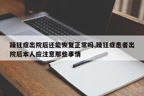 躁狂症出院后还能恢复正常吗,躁狂症患者出院后本人应注意那些事情