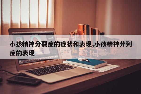 小孩精神分裂症的症状和表现,小孩精神分列症的表现