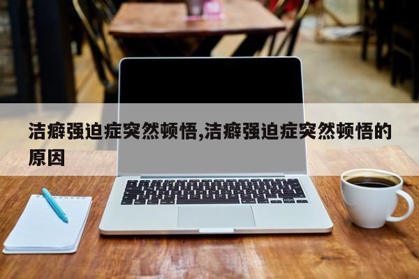 洁癖强迫症突然顿悟,洁癖强迫症突然顿悟的原因