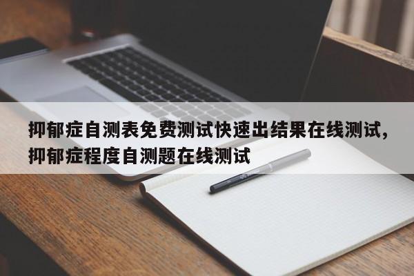 抑郁症自测表免费测试快速出结果在线测试,抑郁症程度自测题在线测试