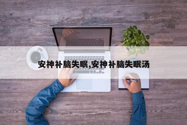 安神补脑失眠,安神补脑失眠汤