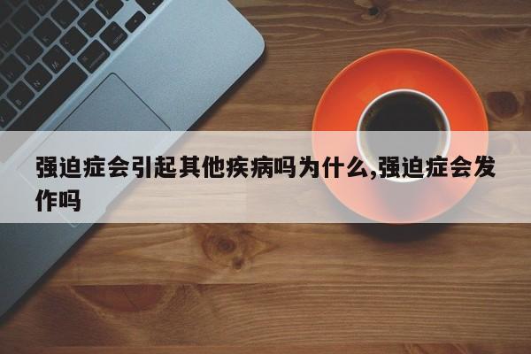 强迫症会引起其他疾病吗为什么,强迫症会发作吗