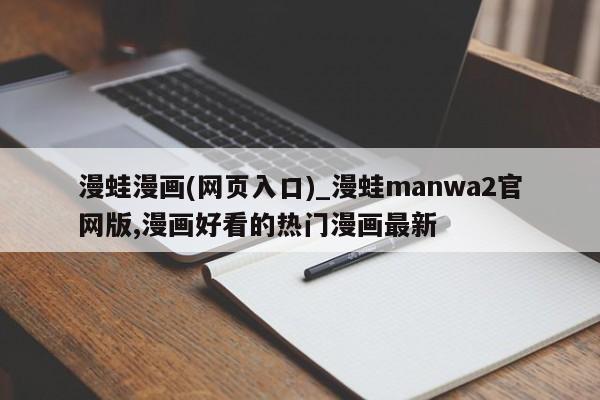 漫蛙漫画(网页入口)_漫蛙manwa2官网版,漫画好看的热门漫画最新