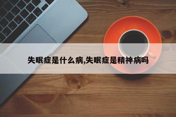 失眠症是什么病,失眠症是精神病吗