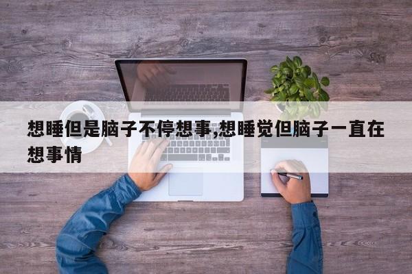 想睡但是脑子不停想事,想睡觉但脑子一直在想事情
