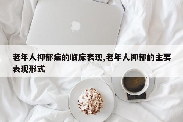 老年人抑郁症的临床表现,老年人抑郁的主要表现形式