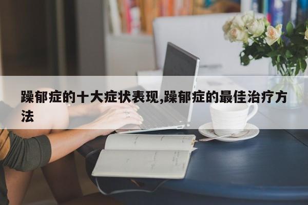 躁郁症的十大症状表现,躁郁症的最佳治疗方法