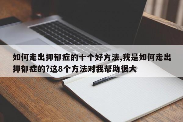 如何走出抑郁症的十个好方法,我是如何走出抑郁症的?这8个方法对我帮助很大