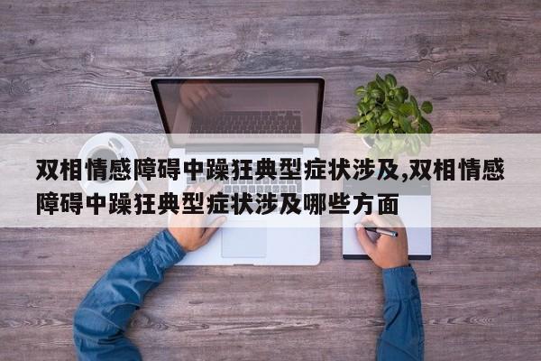 双相情感障碍中躁狂典型症状涉及,双相情感障碍中躁狂典型症状涉及哪些方面