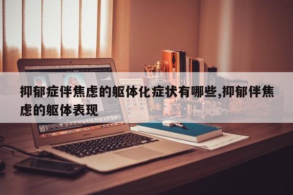 抑郁症伴焦虑的躯体化症状有哪些,抑郁伴焦虑的躯体表现