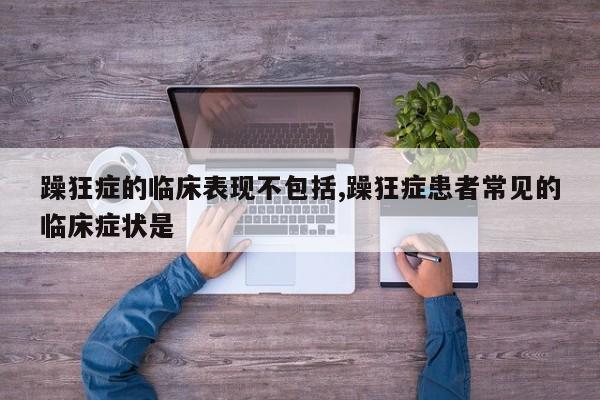 躁狂症的临床表现不包括,躁狂症患者常见的临床症状是