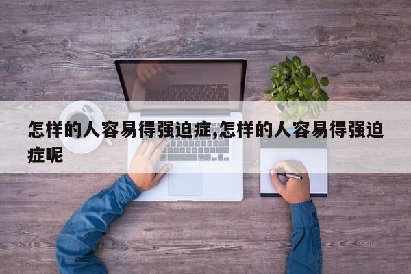 怎样的人容易得强迫症,怎样的人容易得强迫症呢