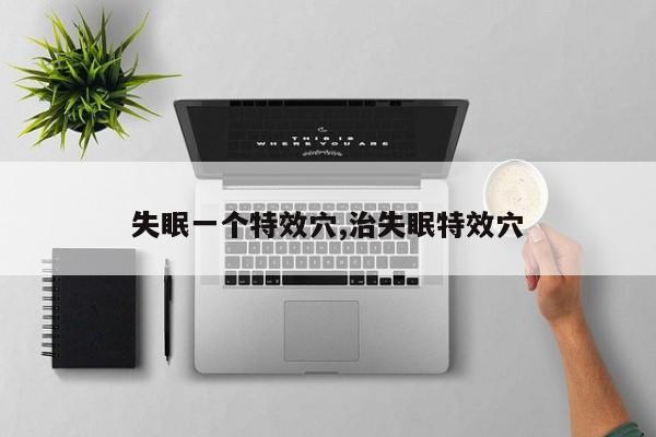 失眠一个特效穴,治失眠特效穴