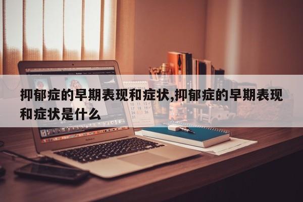 抑郁症的早期表现和症状,抑郁症的早期表现和症状是什么