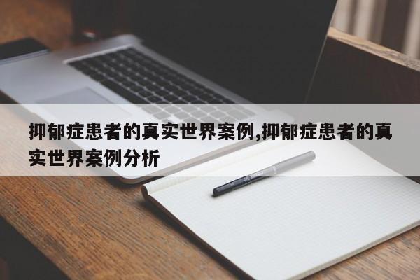 抑郁症患者的真实世界案例,抑郁症患者的真实世界案例分析