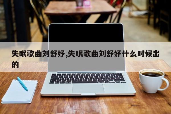 失眠歌曲刘舒妤,失眠歌曲刘舒妤什么时候出的
