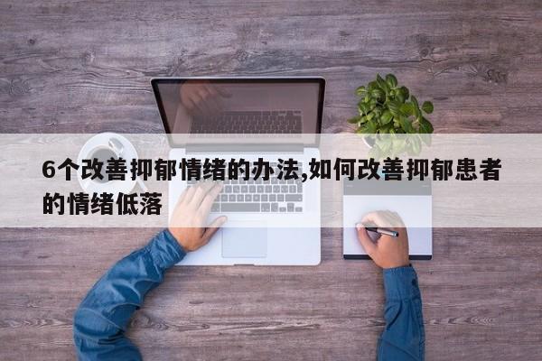 6个改善抑郁情绪的办法,如何改善抑郁患者的情绪低落