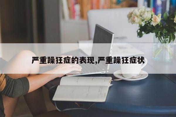 严重躁狂症的表现,严重躁狂症状
