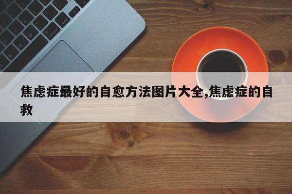 焦虑症最好的自愈方法图片大全,焦虑症的自救