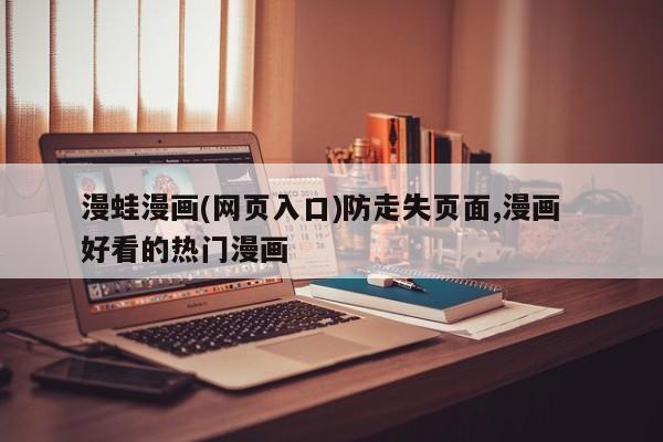 漫蛙漫画(网页入口)防走失页面,漫画  好看的热门漫画