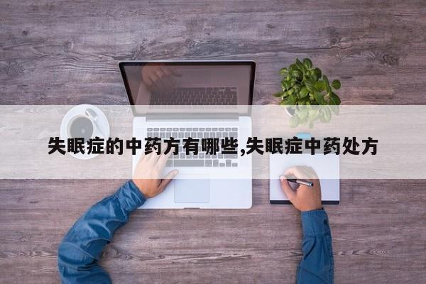 失眠症的中药方有哪些,失眠症中药处方